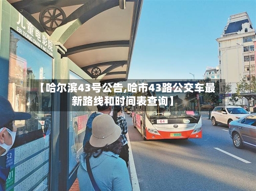 【哈尔滨43号公告,哈市43路公交车最新路线和时间表查询】