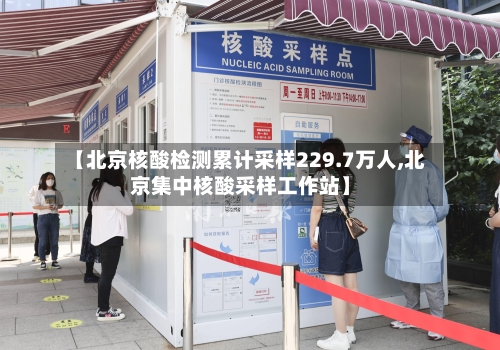 【北京核酸检测累计采样229.7万人,北京集中核酸采样工作站】-第3张图片