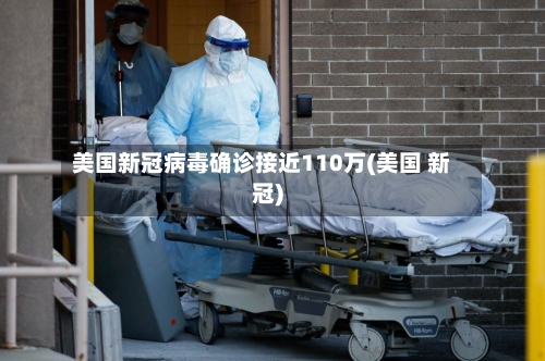 美国新冠病毒确诊接近110万(美国 新冠)