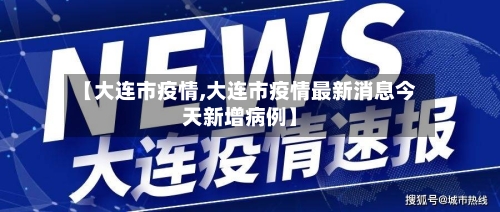 【大连市疫情,大连市疫情最新消息今天新增病例】-第3张图片