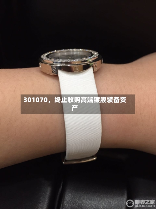 301070，终止收购高端镀膜装备资产