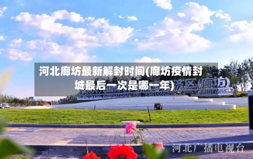 河北廊坊最新解封时间(廊坊疫情封城最后一次是哪一年)
