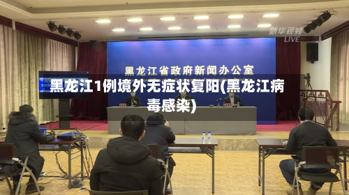 黑龙江1例境外无症状复阳(黑龙江病毒感染)-第2张图片