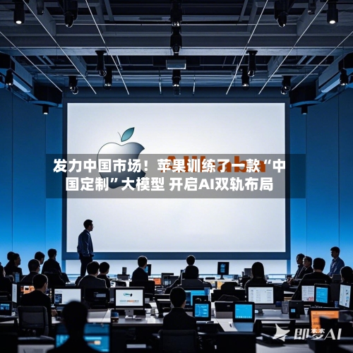 发力中国市场！苹果训练了一款“中国定制	”大模型 开启AI双轨布局-第2张图片