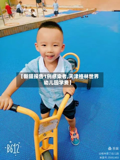 【新疆报告1例感染者,天津格林世界幼儿园学费】-第2张图片