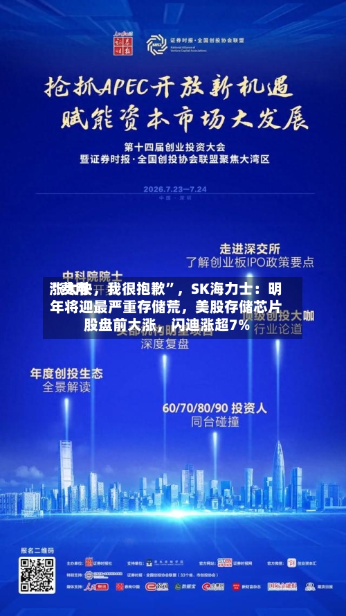 “费用涨太快	，我很抱歉”，SK海力士：明年将迎最严重存储荒，美股存储芯片股盘前大涨	，闪迪涨超7%-第3张图片