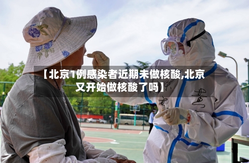【北京1例感染者近期未做核酸,北京又开始做核酸了吗】