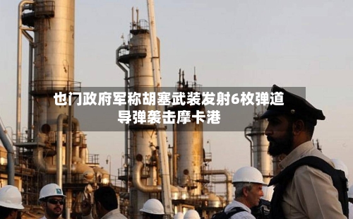 也门政府军称胡塞武装发射6枚弹道导弹袭击摩卡港