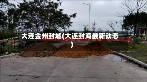 大连金州封城(大连封海最新动态)