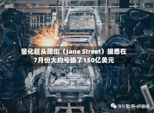 量化巨头简街（Jane Street）据悉在7月份大约亏损了150亿美元