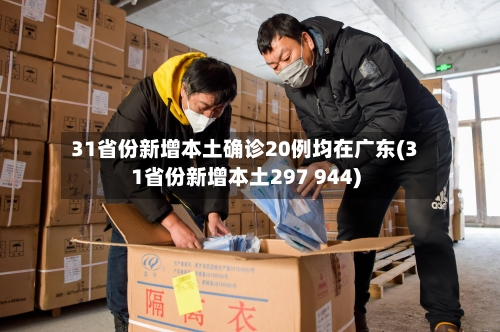 31省份新增本土确诊20例均在广东(31省份新增本土297 944)-第2张图片