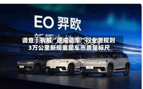 调查｜拆解“速成造车”行业潜规则 3万公里新规重塑车市质量标尺
