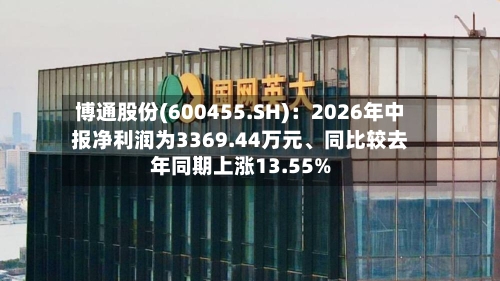 博通股份(600455.SH)：2026年中报净利润为3369.44万元、同比较去年同期上涨13.55%-第3张图片