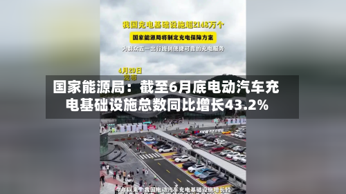 国家能源局：截至6月底电动汽车充电基础设施总数同比增长43.2%-第3张图片