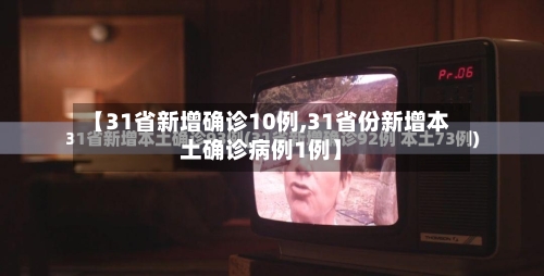 【31省新增确诊10例,31省份新增本土确诊病例1例】