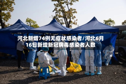 河北新增74例无症状感染者/河北6月16日新增新冠病毒感染者人数