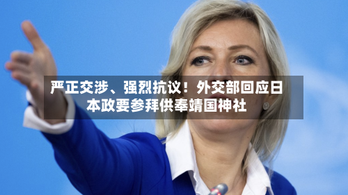 严正交涉、强烈抗议！外交部回应日本政要参拜供奉靖国神社-第2张图片