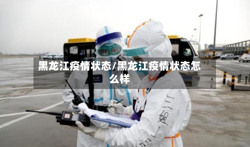 黑龙江疫情状态/黑龙江疫情状态怎么样