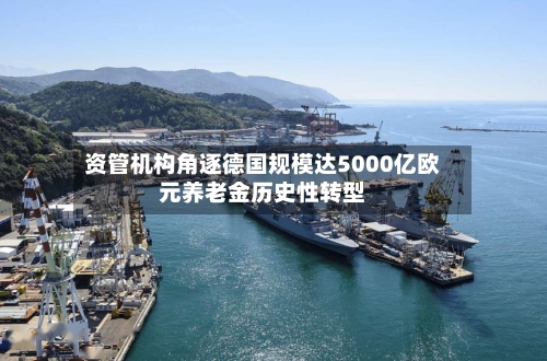 资管机构角逐德国规模达5000亿欧元养老金历史性转型-第2张图片