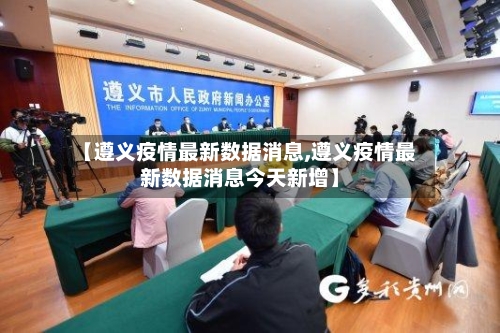 【遵义疫情最新数据消息,遵义疫情最新数据消息今天新增】-第2张图片