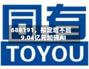 688191	，拟定增不超9.04亿元加码AI-第2张图片