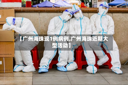 【广州海珠现1例病例,广州海珠近期大型活动】