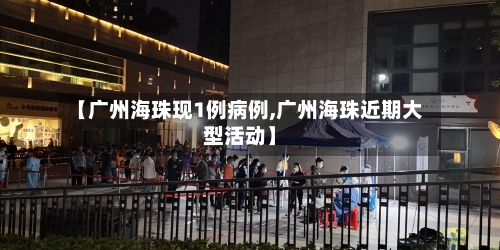 【广州海珠现1例病例,广州海珠近期大型活动】-第2张图片