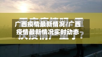 广西疫情最新情况/广西疫情最新情况实时动态