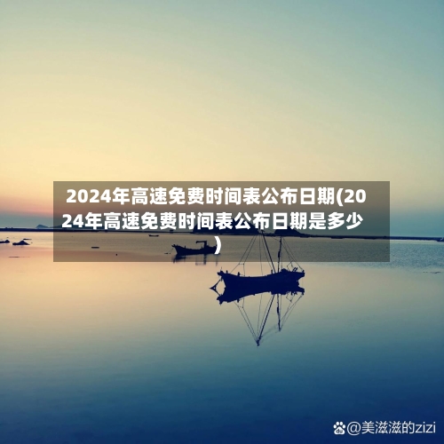 2024年高速免费时间表公布日期(2024年高速免费时间表公布日期是多少)-第3张图片