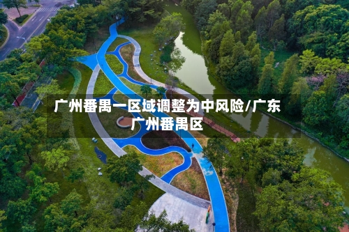 广州番禺一区域调整为中风险/广东广州番禺区