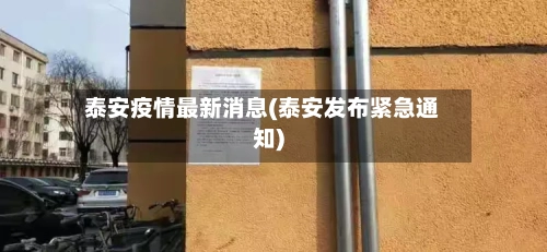 泰安疫情最新消息(泰安发布紧急通知)