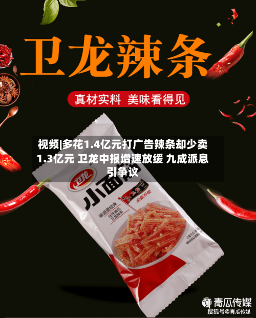 视频|多花1.4亿元打广告辣条却少卖1.3亿元 卫龙中报增速放缓 九成派息引争议