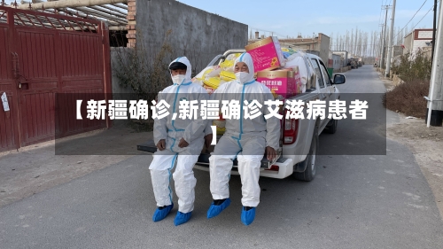 【新疆确诊,新疆确诊艾滋病患者】-第2张图片