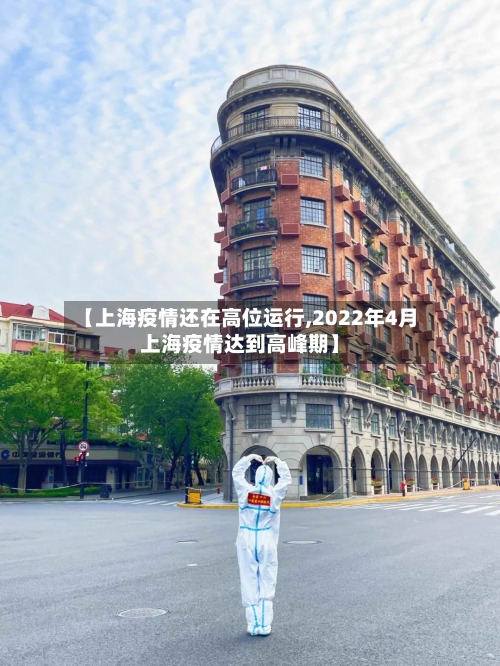 【上海疫情还在高位运行,2022年4月上海疫情达到高峰期】-第2张图片