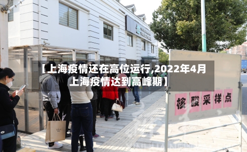 【上海疫情还在高位运行,2022年4月上海疫情达到高峰期】
