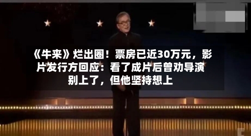 《牛来》烂出圈！票房已近30万元，影片发行方回应：看了成片后曾劝导演别上了，但他坚持想上-第2张图片