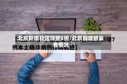 北京新增社区筛查8例/北京新增感染者情况