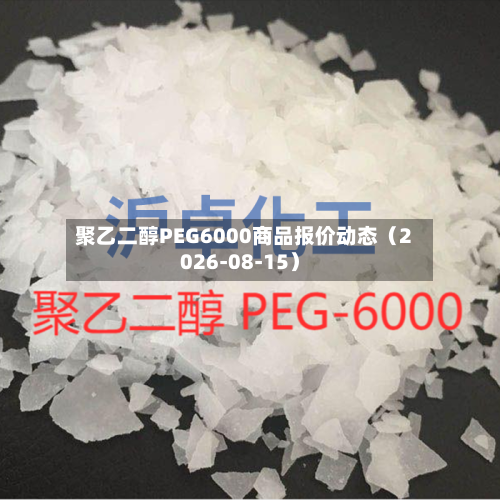 聚乙二醇PEG6000商品报价动态（2026-08-15）
