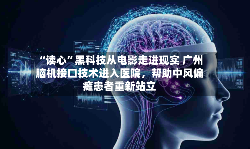 “读心”黑科技从电影走进现实 广州脑机接口技术进入医院，帮助中风偏瘫患者重新站立