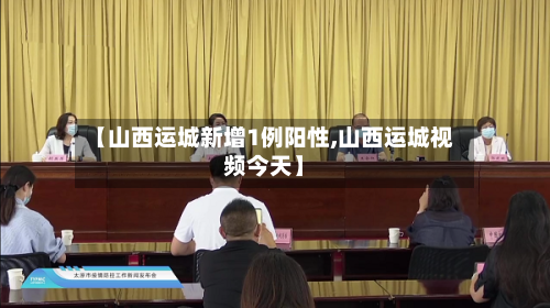 【山西运城新增1例阳性,山西运城视频今天】-第2张图片