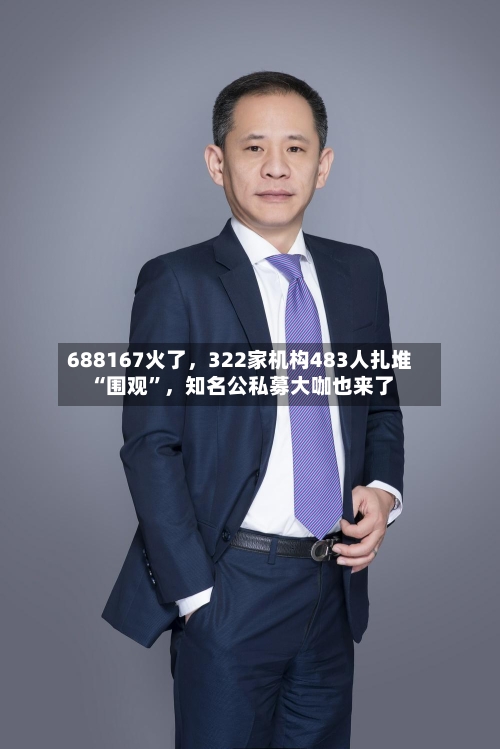 688167火了，322家机构483人扎堆“围观	”	，知名公私募大咖也来了-第2张图片