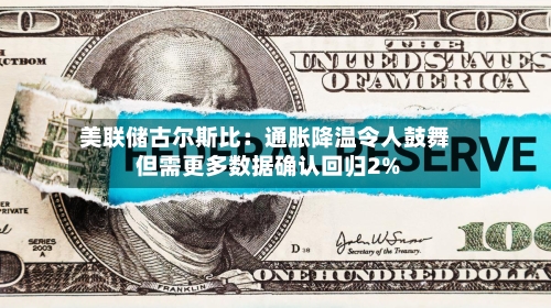 美联储古尔斯比：通胀降温令人鼓舞 但需更多数据确认回归2%-第2张图片