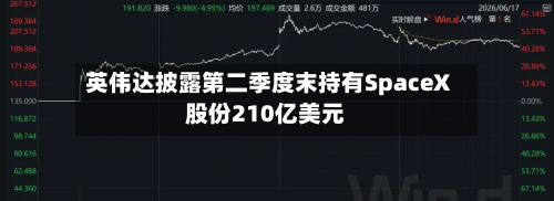 英伟达披露第二季度末持有SpaceX股份210亿美元