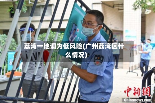 荔湾一地调为低风险(广州荔湾区什么情况)