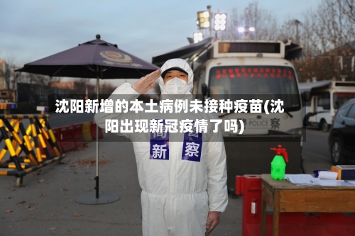 沈阳新增的本土病例未接种疫苗(沈阳出现新冠疫情了吗)-第3张图片