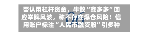 否认用杠杆资金，牛散“鑫多多”回应举牌风波，称不存在爆仓风险！信用账户标注“人民币融资股”引多种解读-第2张图片