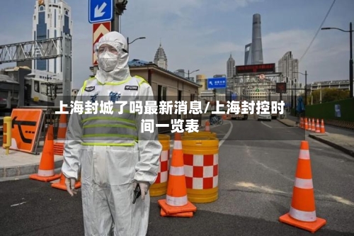 上海封城了吗最新消息/上海封控时间一览表