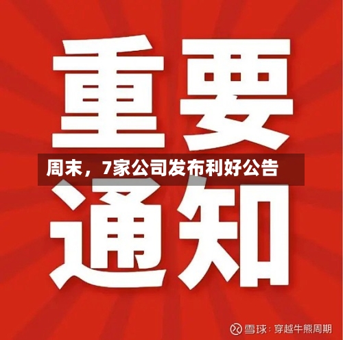 周末，7家公司发布利好公告-第3张图片