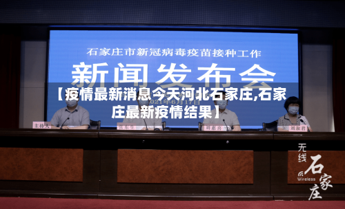 【疫情最新消息今天河北石家庄,石家庄最新疫情结果】