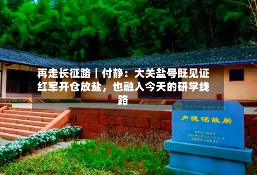 再走长征路｜付静：大关盐号既见证红军开仓放盐，也融入今天的研学线路